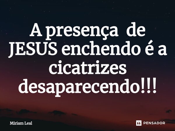 ⁠A presença de JESUS enchendo é a cicatrizes desaparecendo!!!... Frase de Miriam Leal.