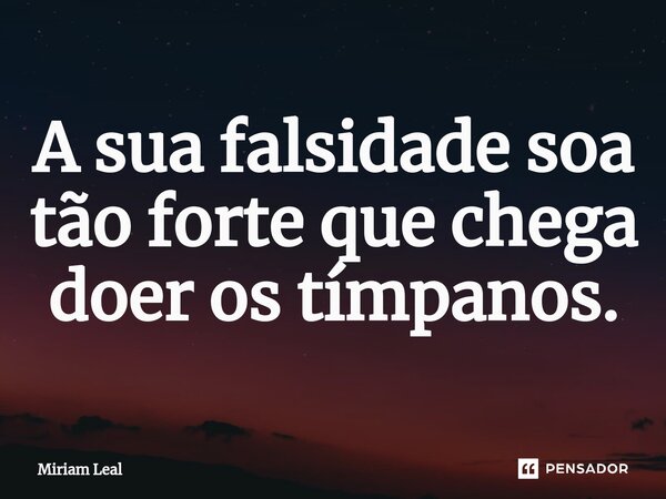 ⁠⁠⁠A sua falsidade soa tão forte que chega doer os tímpanos.... Frase de Miriam Leal.