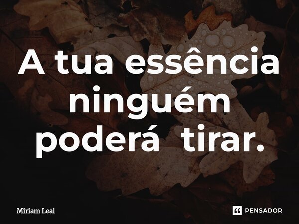 A tua essência ninguém poderá tirar.⁠... Frase de Miriam Leal.