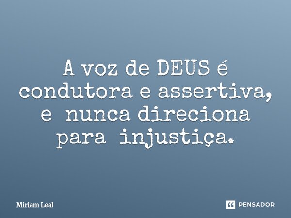 ⁠A voz de DEUS é condutora e assertiva, e nunca direciona para injustiça.... Frase de Miriam Leal.