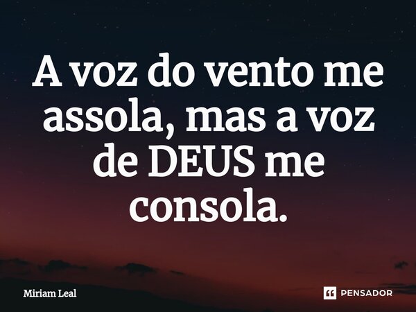 ⁠⁠A voz do vento me assola, mas a voz de DEUS me consola.... Frase de Miriam Leal.