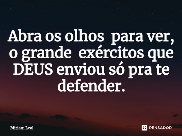 Abra os olhos ⁠para ver, o grande exércitos que DEUS enviou só pra te defender.... Frase de Miriam Leal.