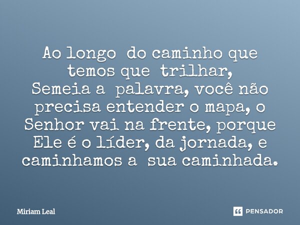 ⁠Ao longo do caminho que temos que trilhar, Semeia a palavra, você não precisa entender o mapa, o Senhor vai na frente, porque Ele é o líder, da jornada, e cami... Frase de Miriam Leal.