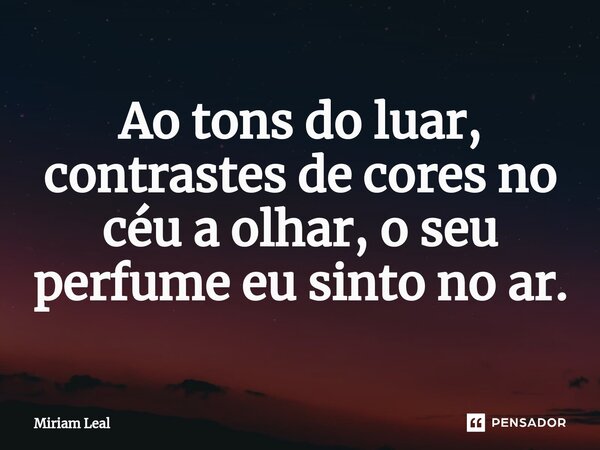 ⁠Ao tons do luar, contrastes de cores no céu a olhar, o seu perfume eu sinto no ar.... Frase de Miriam Leal.