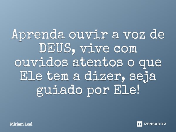 ⁠Aprenda ouvir a voz de DEUS, vive com ouvidos atentos o que Ele tem a dizer, seja guiado por Ele!... Frase de Miriam Leal.