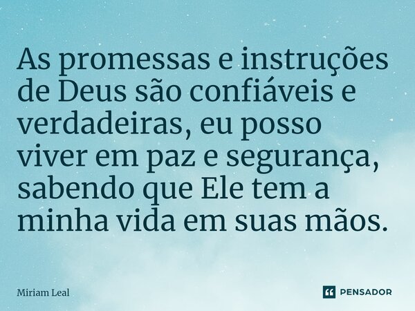 ⁠As promessas e instruções de Deus são confiáveis e verdadeiras, eu posso viver em paz e segurança, sabendo que Ele tem a minha vida em suas mãos.... Frase de Miriam Leal.