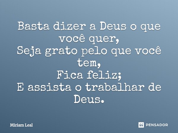 ⁠Basta dizer a Deus o que você quer, Seja grato pelo que você tem, Fica feliz; E assista o trabalhar de Deus.... Frase de Miriam Leal.