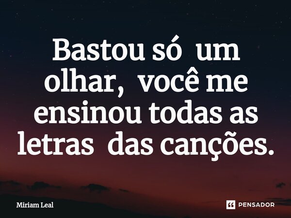 ⁠Bastou só um olhar, você me ensinou todas as letras das canções.... Frase de Miriam Leal.