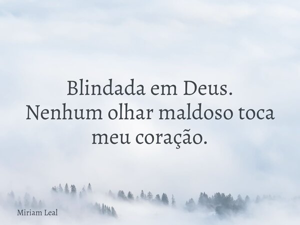 Blindada em Deus. Nenhum olhar maldoso toca meu coração.... Frase de Miriam Leal.
