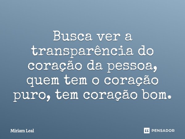 ⁠Busca ver a transparência do coração da pessoa, quem tem o coração puro, tem coração bom.... Frase de Miriam Leal.
