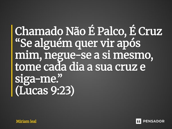 ⁠Chamado Não É Palco, É Cruz “Se alguém quer vir após mim, negue-se a si mesmo, tome cada dia a sua cruz e siga-me.” (Lucas 9:23)... Frase de Miriam Leal.