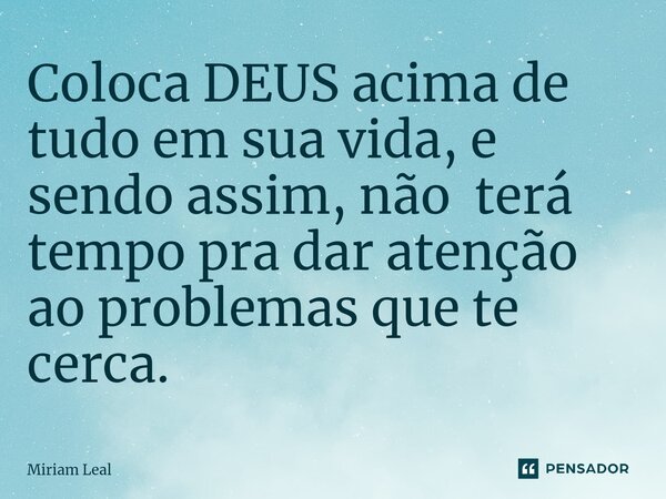 ⁠Coloca DEUS acima de tudo em sua vida, e sendo assim, não terá tempo pra dar atenção ao problemas que te cerca.... Frase de Miriam Leal.