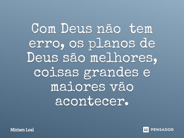 ⁠Com Deus não tem erro, os planos de Deus são melhores, coisas grandes e maiores vão acontecer.... Frase de Miriam Leal.