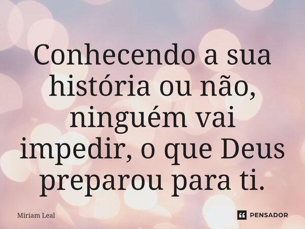 ⁠Conhecendo a sua história ou não, ninguém vai impedir, o que Deus preparou para ti.... Frase de Miriam Leal.