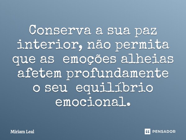 ⁠Conserva a sua paz interior, não permita que as emoções alheias afetem profundamente o seu equilíbrio emocional.... Frase de Miriam Leal.