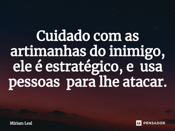 ⁠Cuidado com as artimanhas do inimigo, ele é estratégico, e usa pessoas para lhe atacar.... Frase de Miriam Leal.