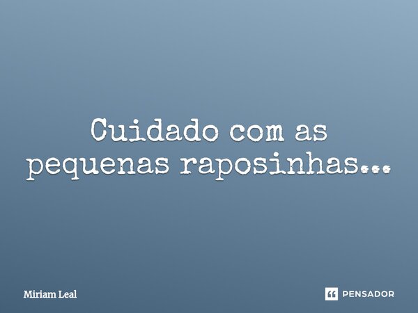 ⁠Cuidado com as pequenas raposinhas...... Frase de Miriam Leal.