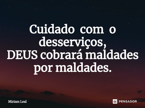 ⁠Cuidado com o desserviços, DEUS cobrará maldades por maldades.... Frase de Miriam Leal.