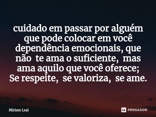 ⁠cuidado em passar por alguém que pode colocar em você dependência emocionais, que não te ama o suficiente, mas ama aquilo que você oferece; Se respeite, se val... Frase de Miriam Leal.