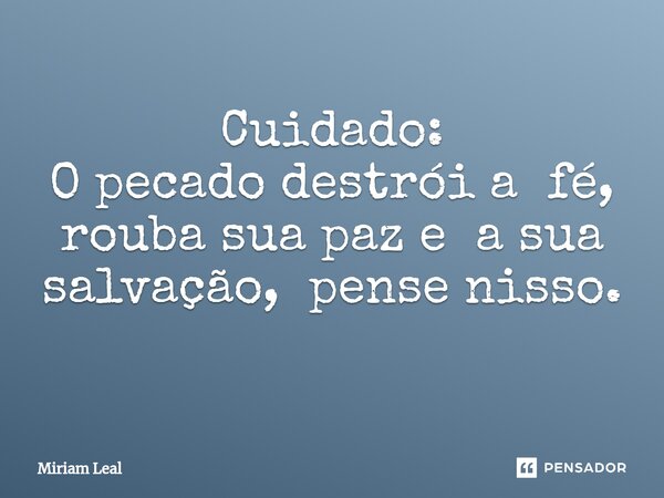 Cuidado: O pecado destrói a fé, rouba sua paz e a sua salvação, pense nisso. ⁠... Frase de Miriam Leal.