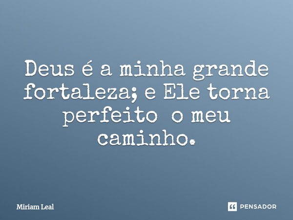 ⁠Deus é a minha grande fortaleza; e Ele torna perfeito o meu caminho.... Frase de Miriam Leal.