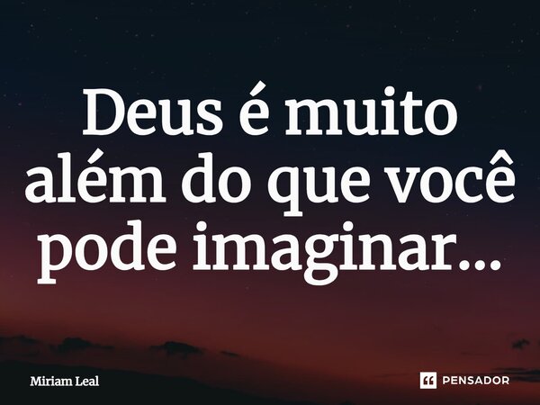 ⁠Deus é muito além do que você pode imaginar...... Frase de Miriam Leal.