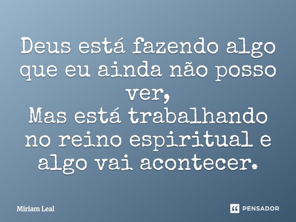 ⁠Deus está fazendo algo que eu ainda não posso ver, Mas está trabalhando no reino espiritual e algo vai acontecer.... Frase de Miriam Leal.