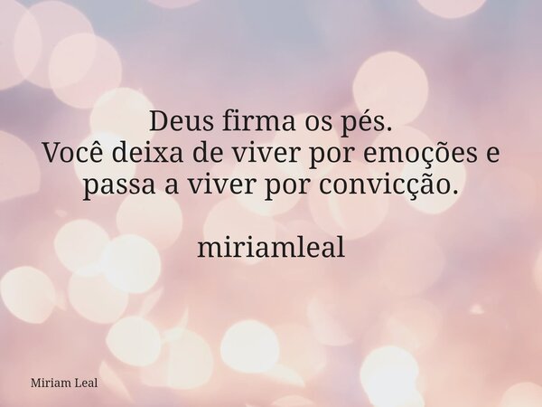 Deus firma os pés. Você deixa de viver por emoções e passa a viver por convicção. miriamleal... Frase de Miriam Leal.