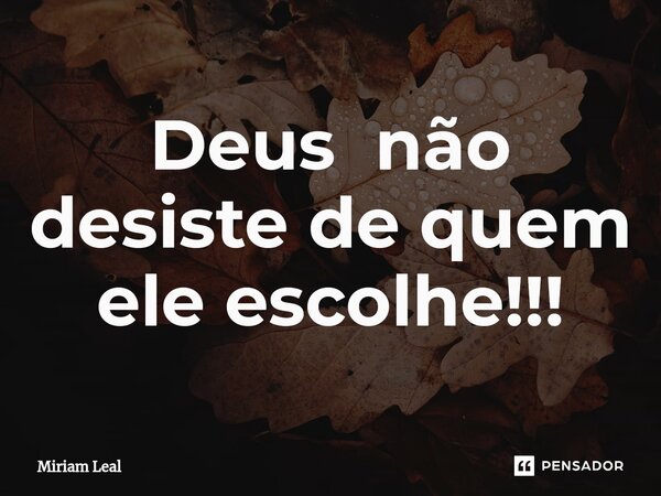 ⁠Deus não desiste de quem ele escolhe!!!... Frase de Miriam Leal.