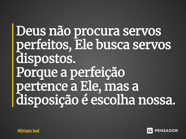 ⁠Deus não procura servos perfeitos, Ele busca servos dispostos. Porque a perfeição pertence a Ele, mas a disposição é escolha nossa.... Frase de Miriam Leal.