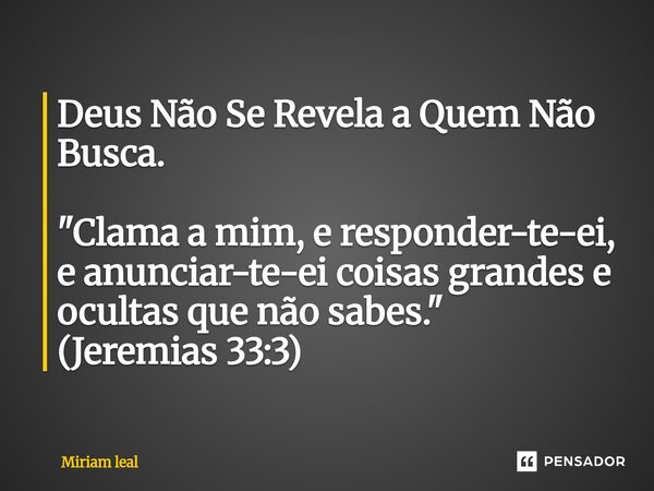⁠Deus Não Se Revela a Quem Não Busca. "Clama a mim, e responder-te-ei, e anunciar-te-ei coisas grandes e ocultas que não sabes." (Jeremias 33:3)... Frase de Miriam Leal.