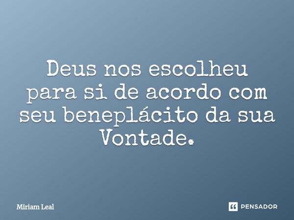 ⁠Deus nos escolheu para si de acordo com seu beneplácito da sua Vontade.... Frase de Miriam Leal.