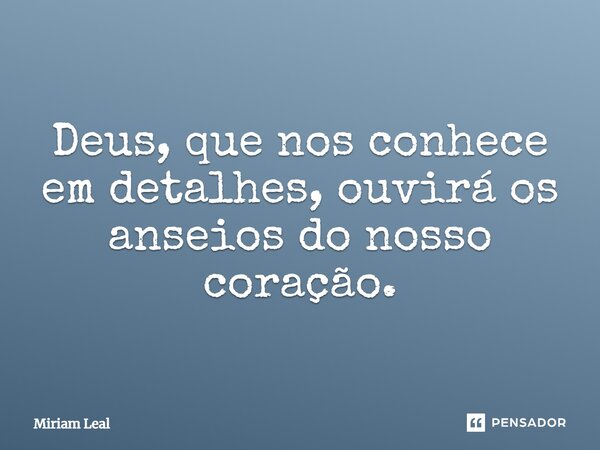 Deus, que nos conhece em detalhes, ouvirá os anseios do nosso coração.⁠... Frase de Miriam Leal.