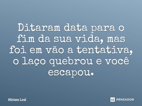 ⁠Ditaram data para o fim da sua vida, mas foi em vão a tentativa, o laço quebrou e você escapou.... Frase de Miriam Leal.