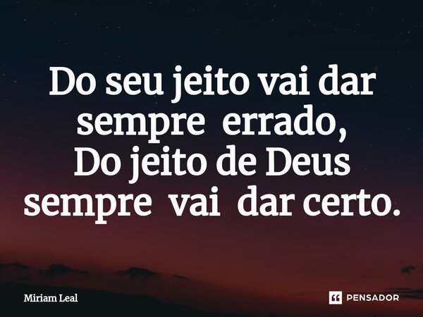 ⁠Do seu jeito vai dar sempre errado, Do jeito de Deus sempre vai dar certo.... Frase de Miriam Leal.