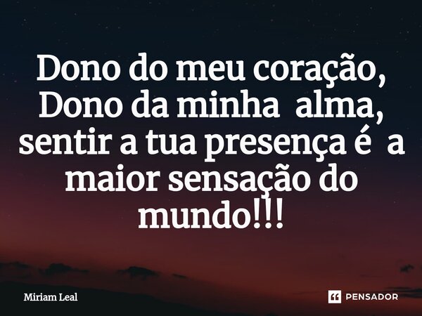 ⁠Dono do meu coração, Dono da minha alma, sentir a tua presença é a maior sensação do mundo!!!... Frase de Miriam Leal.