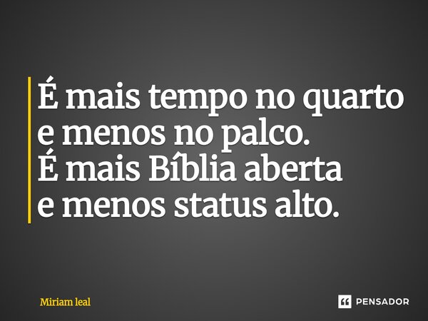 ⁠É mais tempo no quarto e menos no palco. É mais Bíblia aberta e menos status alto.... Frase de Miriam Leal.