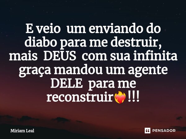⁠E veio um enviando do diabo para me destruir, mais DEUS com sua infinita graça mandou um agente DELE para me reconstruir❤️‍🔥!!!... Frase de Miriam Leal.