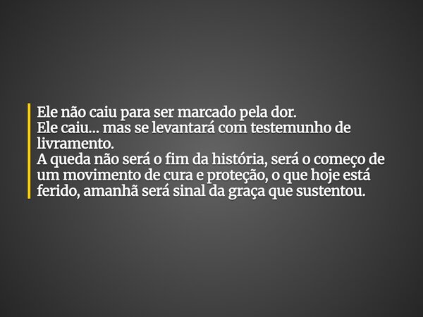 Ele não caiu para ser marcado pela dor. Ele caiu… mas se levantará com testemunho de livramento. A queda não será o fim da história, será o começo de um movimen... Frase de miriam Leal.
