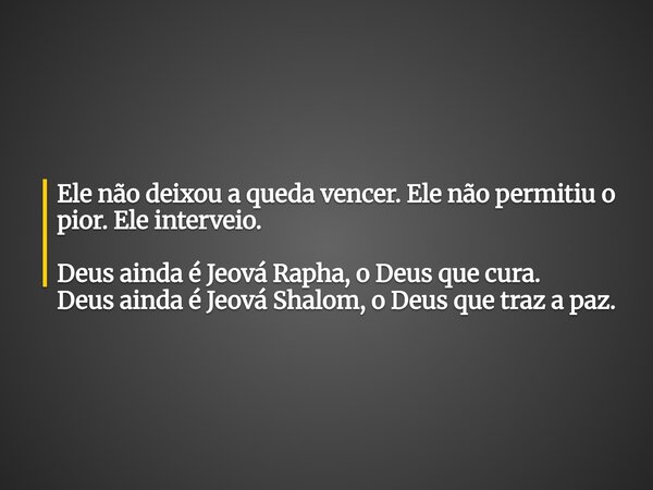 Ele não deixou a queda vencer. Ele não permitiu o pior. Ele interveio. Deus ainda é Jeová Rapha, o Deus que cura. Deus ainda é Jeová Shalom, o Deus que traz a p... Frase de miriam Leal.