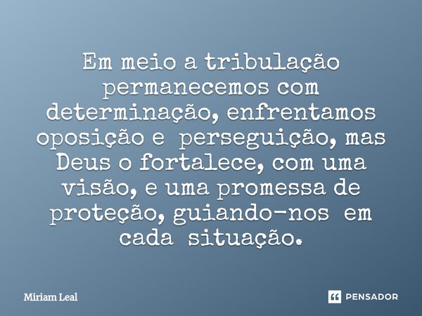 ⁠Em meio a tribulação permanecemos com determinação, enfrentamos oposição e perseguição, mas Deus o fortalece, com uma visão, e uma promessa de proteção, guiand... Frase de Miriam Leal.