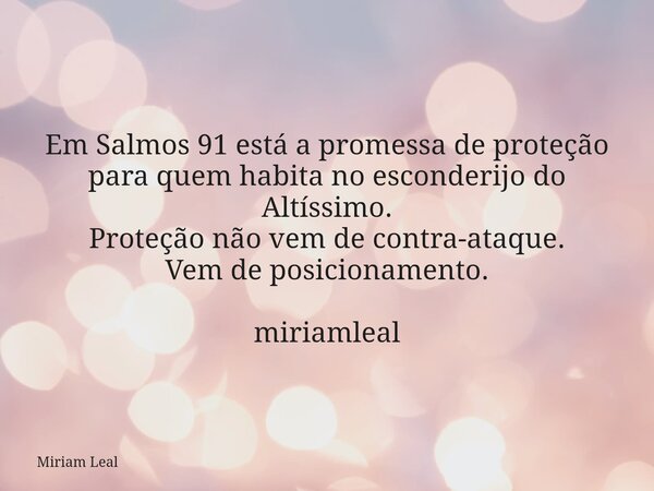 Em Salmos 91 está a promessa de proteção para quem habita no esconderijo do Altíssimo. Proteção não vem de contra-ataque. Vem de posicionamento. miriamleal... Frase de Miriam Leal.