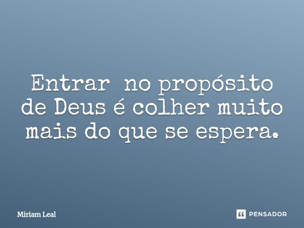 ⁠Entrar no propósito de Deus é colher muito mais do que se espera.... Frase de Miriam Leal.