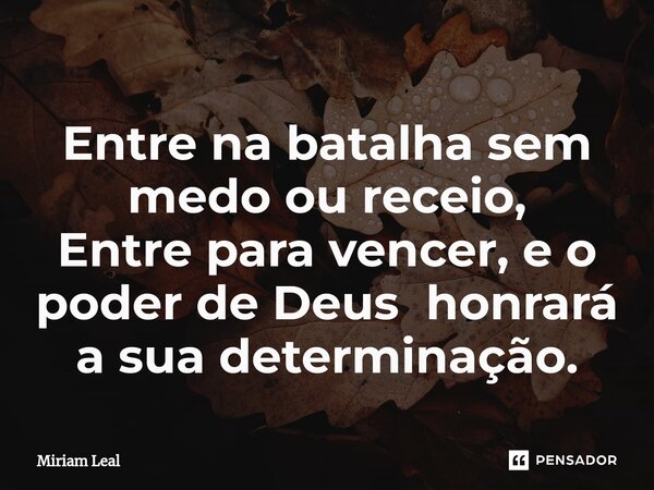 ⁠Entre na batalha sem medo ou receio, Entre para vencer, e o poder de Deus honrará a sua determinação.... Frase de Miriam Leal.