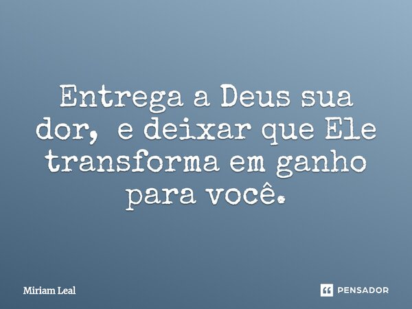 ⁠Entrega a Deus sua dor, e deixar que Ele transforma em ganho para você.... Frase de Miriam Leal.