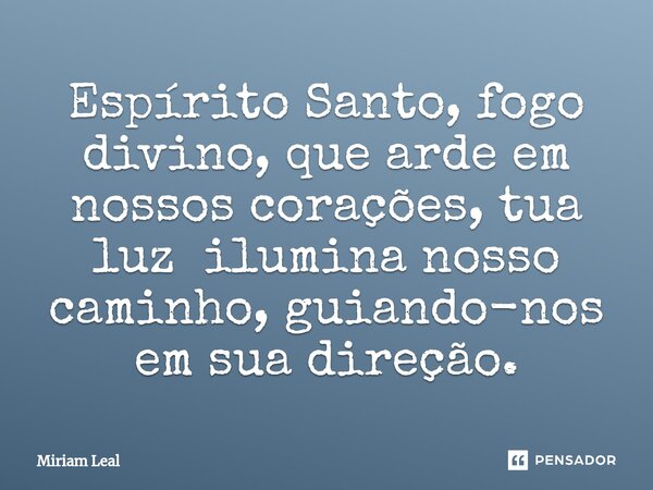 ⁠Espírito Santo, fogo divino, que arde em nossos corações, tua luz ilumina nosso caminho, guiando-nos em sua direção.... Frase de Miriam Leal.