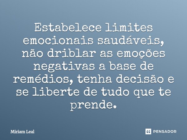 ⁠⁠Estabelece limites emocionais saudáveis, não driblar as emoções negativas a base de remédios, tenha decisão e se liberte de tudo que te prende.... Frase de Miriam Leal.