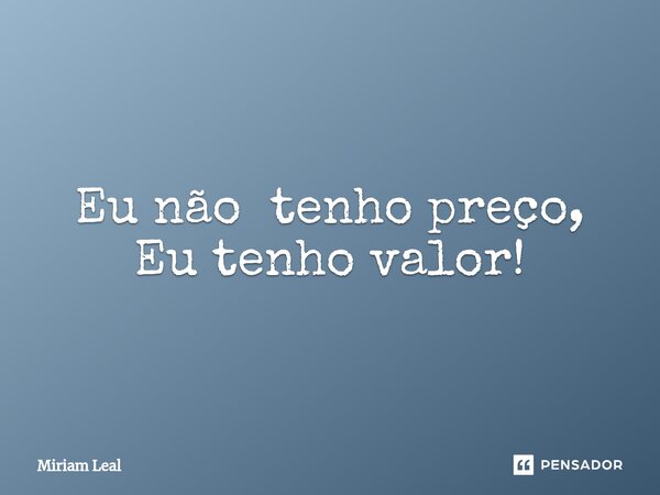 ⁠Eu não tenho preço, Eu tenho valor!... Frase de Miriam Leal.