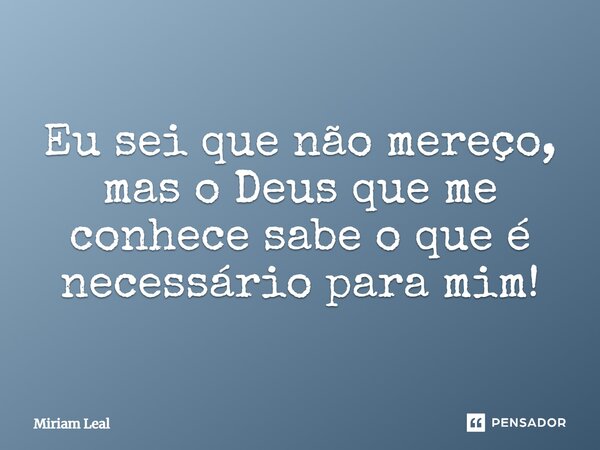 Eu sei que não mereço, mas o Deus que me conhece sabe o que é necessário para mim!⁠... Frase de Miriam Leal.