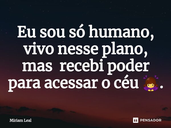 ⁠Eu sou só humano, vivo nesse plano, mas recebi poder para acessar o céu 🙇‍♀️.... Frase de Miriam Leal.